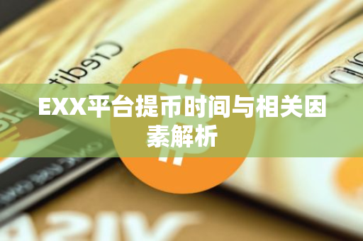 EXX平台提币时间与相关因素解析