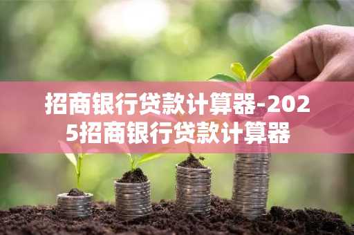 招商银行贷款计算器-2025招商银行贷款计算器