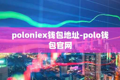 poloniex钱包地址-polo钱包官网