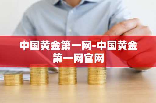 中国黄金第一网-中国黄金第一网官网