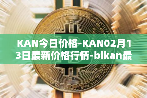 KAN今日价格-KAN02月13日最新价格行情-bikan最新走势消息