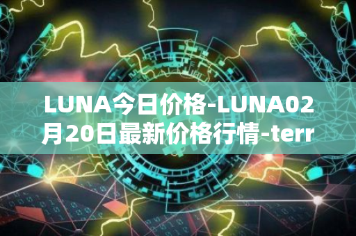 LUNA今日价格-LUNA02月20日最新价格行情-terra-luna-v2最新走势消息