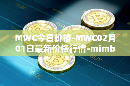 MWC今日价格-MWC02月01日最新价格行情-mimblewimble最新走势消息