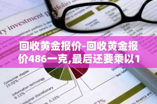 回收黄金报价-回收黄金报价486一克,最后还要乘以15%是为什么