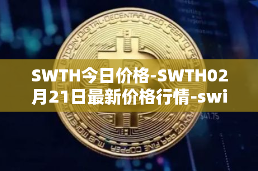 SWTH今日价格-SWTH02月21日最新价格行情-switcheo最新走势消息