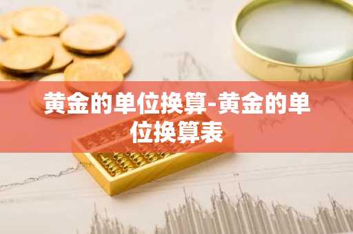 黄金的单位换算-黄金的单位换算表