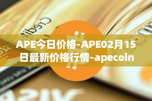 APE今日价格-APE02月15日最新价格行情-apecoin-ape最新走势消息