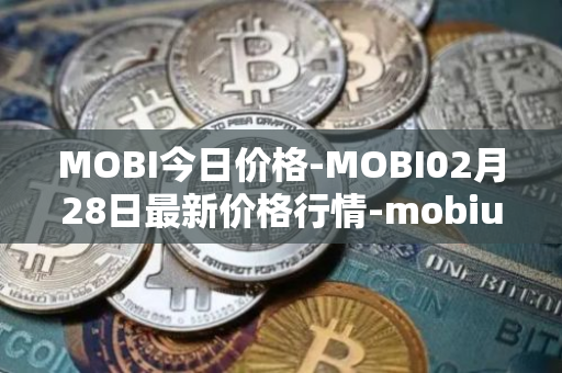 MOBI今日价格-MOBI02月28日最新价格行情-mobius最新走势消息