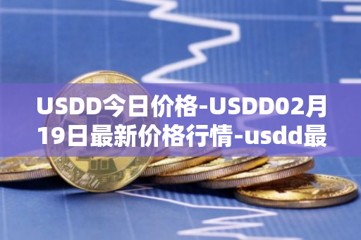 USDD今日价格-USDD02月19日最新价格行情-usdd最新走势消息