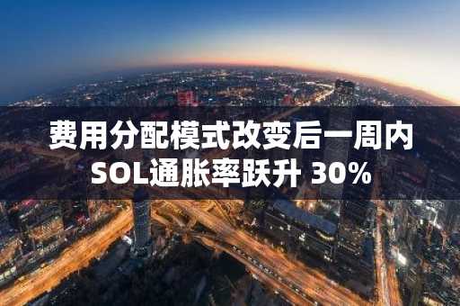 费用分配模式改变后一周内SOL通胀率跃升 30%