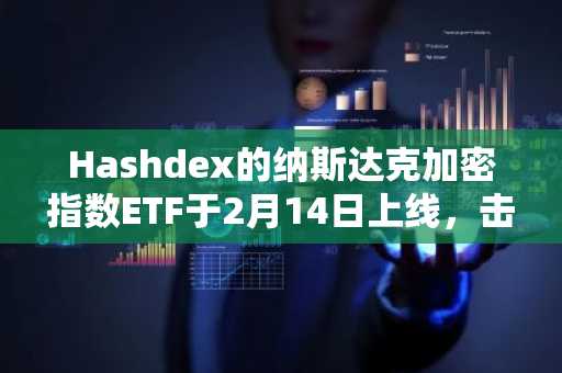 Hashdex的纳斯达克加密指数ETF于2月14日上线，击败Bitwise和灰度