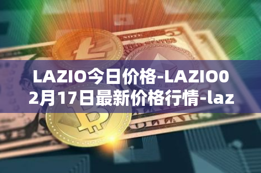 LAZIO今日价格-LAZIO02月17日最新价格行情-lazio-fan-token最新走势消息