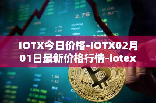 IOTX今日价格-IOTX02月01日最新价格行情-iotex最新走势消息