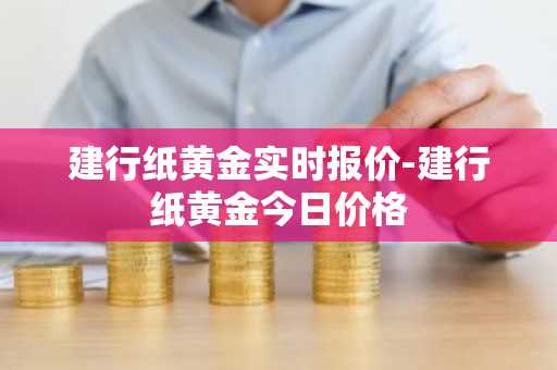 建行纸黄金实时报价-建行纸黄金今日价格