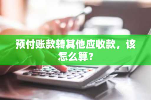 预付账款转其他应收款，该怎么算？