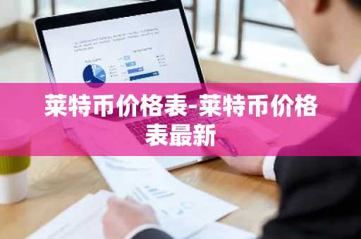 莱特币价格表-莱特币价格表最新