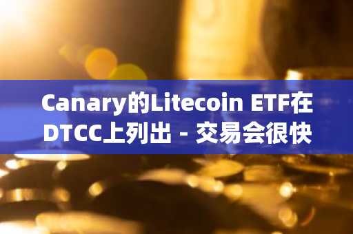 Canary的Litecoin ETF在DTCC上列出 - 交易会很快开始吗？