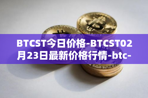 BTCST今日价格-BTCST02月23日最新价格行情-btc-standard-hashrate-token最新走势消息