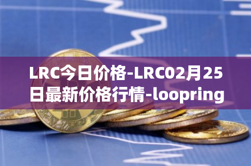 LRC今日价格-LRC02月25日最新价格行情-loopring最新走势消息