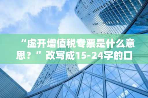 “虚开增值税专票是什么意思？”改写成15-24字的口语化问答句标题： “啥是虚开增值税专票？具体咋回事？”