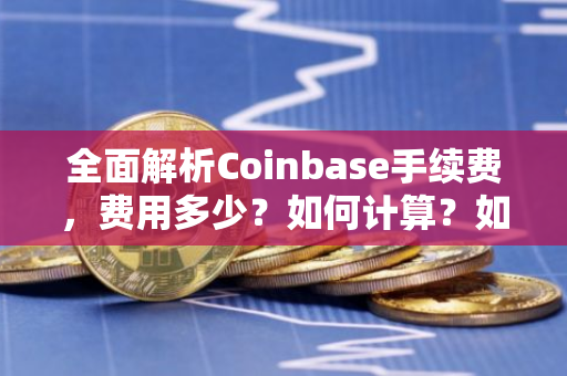 全面解析Coinbase手续费，费用多少？如何计算？如何降低？