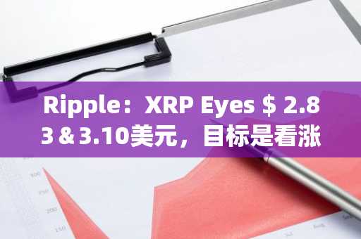 Ripple：XRP Eyes $ 2.83＆3.10美元，目标是看涨形式：它会要求吗？