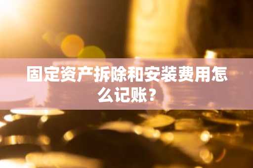 固定资产拆除和安装费用怎么记账？