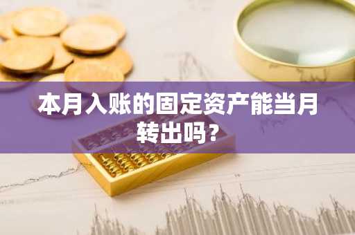 本月入账的固定资产能当月转出吗？