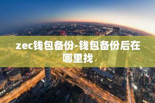 zec钱包备份-钱包备份后在哪里找