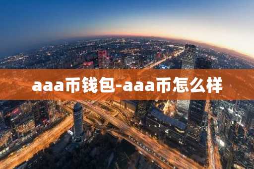 aaa币钱包-aaa币怎么样