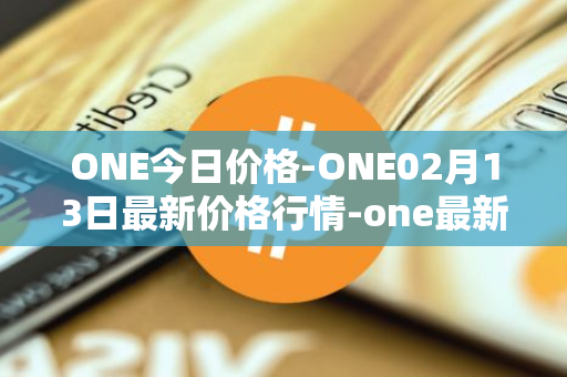 ONE今日价格-ONE02月13日最新价格行情-one最新走势消息