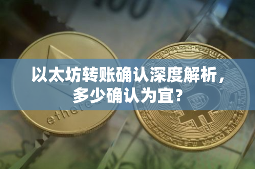 以太坊转账确认深度解析，多少确认为宜？