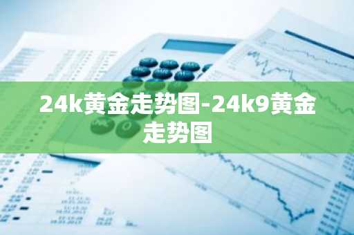 24k黄金走势图-24k9黄金走势图