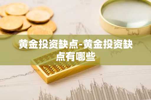 黄金投资缺点-黄金投资缺点有哪些