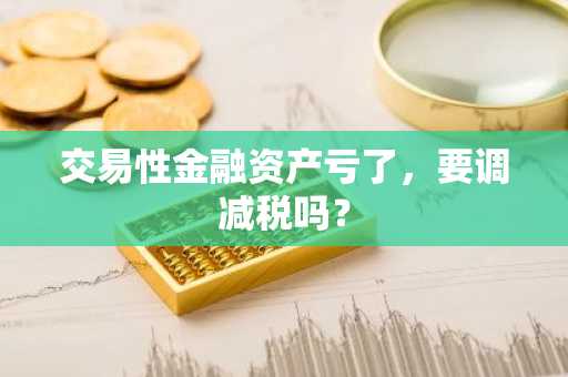 交易性金融资产亏了，要调减税吗？