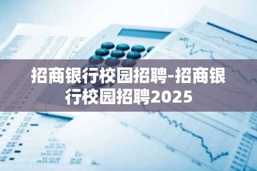 招商银行校园招聘-招商银行校园招聘2025