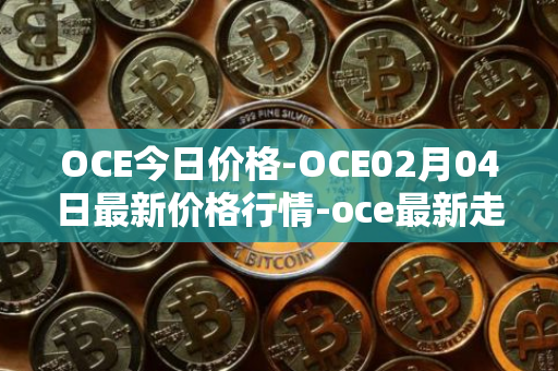 OCE今日价格-OCE02月04日最新价格行情-oce最新走势消息