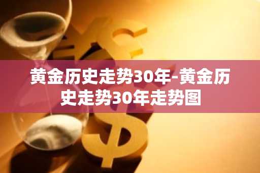 黄金历史走势30年-黄金历史走势30年走势图