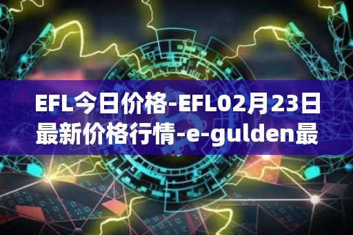 EFL今日价格-EFL02月23日最新价格行情-e-gulden最新走势消息