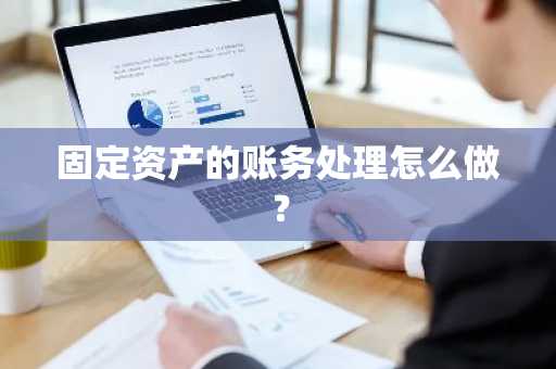 固定资产的账务处理怎么做？