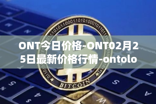 ONT今日价格-ONT02月25日最新价格行情-ontology最新走势消息