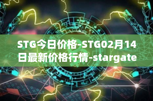 STG今日价格-STG02月14日最新价格行情-stargate-finance最新走势消息