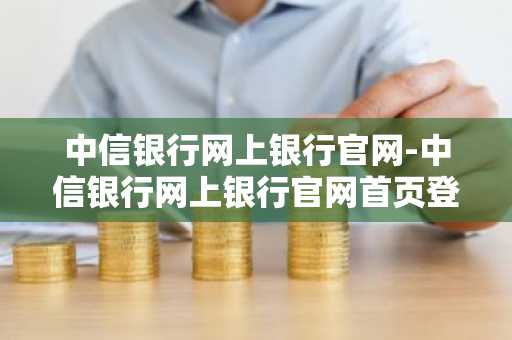 中信银行网上银行官网-中信银行网上银行官网首页登录