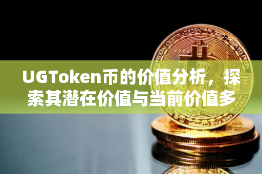 UGToken币的价值分析，探索其潜在价值与当前价值多少