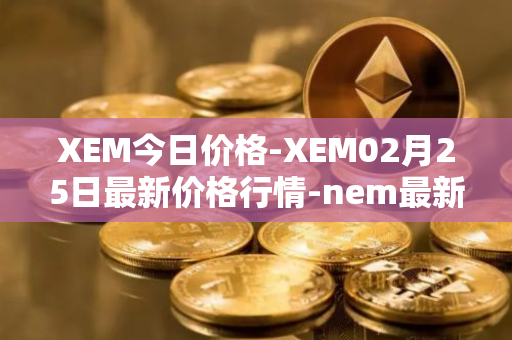 XEM今日价格-XEM02月25日最新价格行情-nem最新走势消息