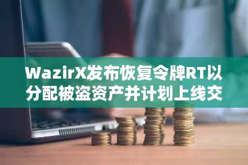 WazirX发布恢复令牌RT以分配被盗资产并计划上线交易