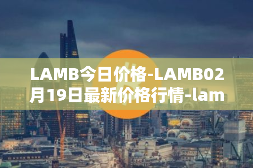 LAMB今日价格-LAMB02月19日最新价格行情-lamb最新走势消息