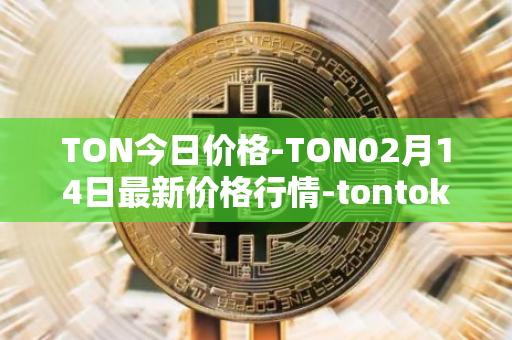 TON今日价格-TON02月14日最新价格行情-tontoken最新走势消息