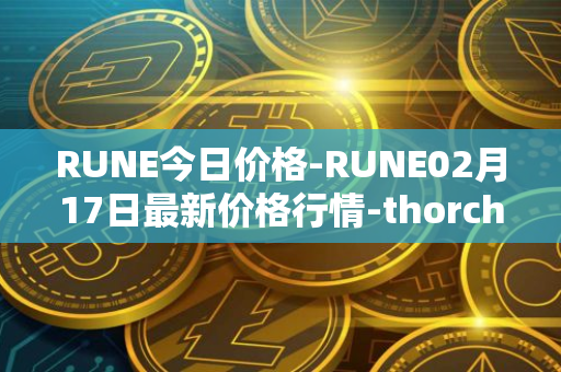 RUNE今日价格-RUNE02月17日最新价格行情-thorchain最新走势消息