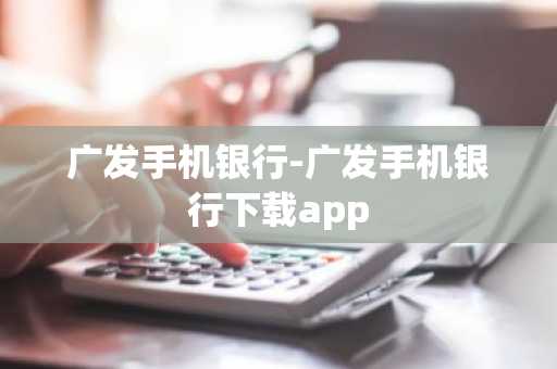 广发手机银行-广发手机银行下载app